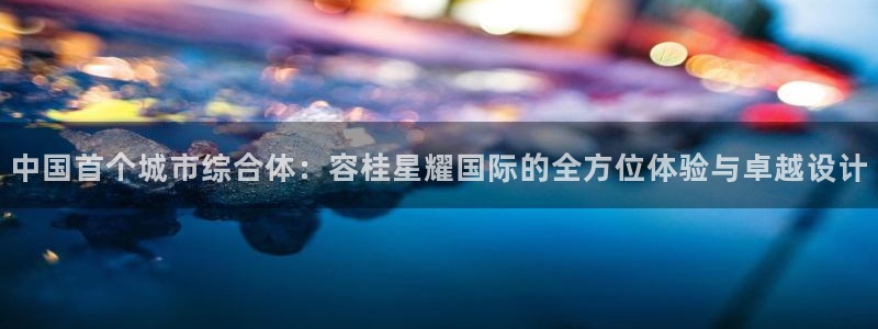 伟德国际1946体育注册登录入口：中国首个城市综合体：容桂星耀国际的全方位体验与