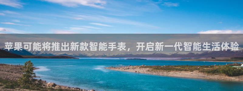 伟德国际1946体育代理申请流程：苹果可能将推出新款智能手表，开启新一代智能生活