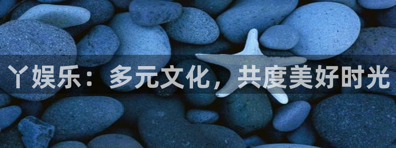 伟德国际1946体育官网入口登录：丫娱乐：多元文化，共度美好时光