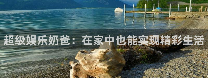 伟德国际1946集团股票：超级娱乐奶爸：在家中也能实现精彩生活