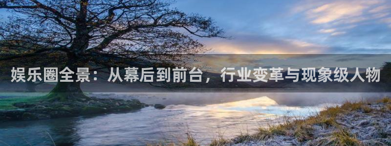 伟德国际1946体育：娱乐圈全景：从幕后到前台，行业变革与现象级人物
