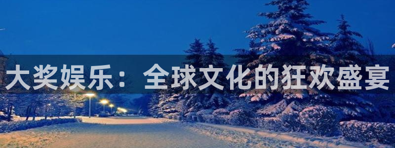 伟德国际1946f凯捷注册：大奖娱乐：全球文化的狂欢盛宴
