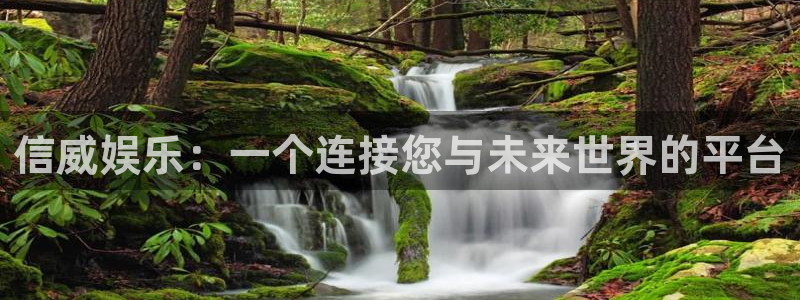 伟德国际1946体育代理：信威娱乐：一个连接您与未来世界的平台