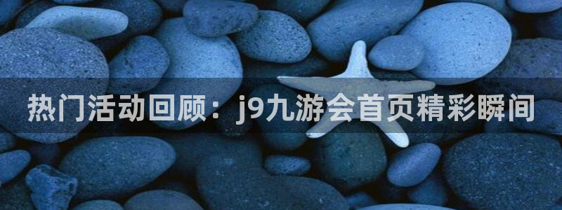 伟德国际1946平台在线注册：热门活动回顾：j9九游会首页精彩瞬间