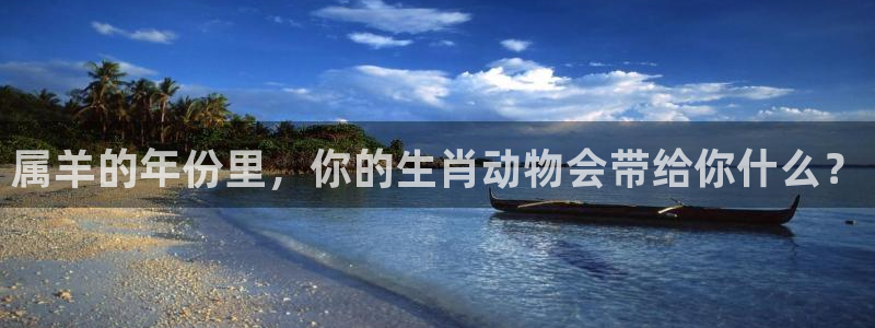 伟德国际1946体育3：属羊的年份里，你的生肖动物会带给你什么？