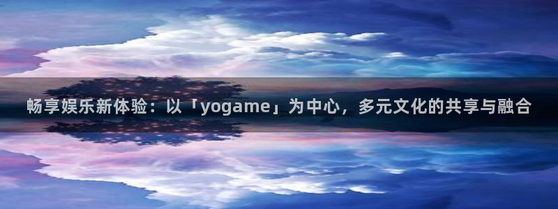 伟德国际19463登陆：畅享娱乐新体验：以「yogame」为中心，多元文化的共享与融合