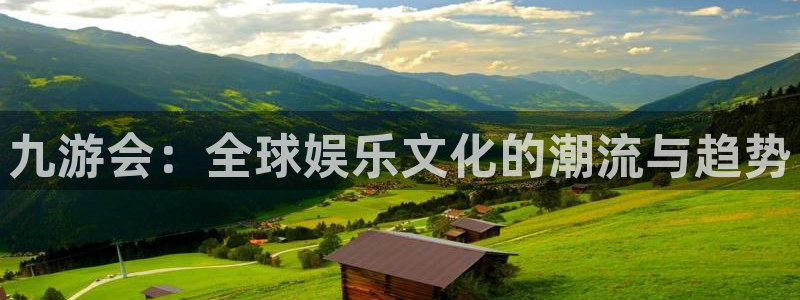 伟德国际1946主管：九游会：全球娱乐文化的潮流与趋势