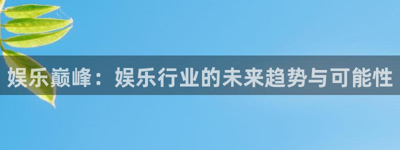 伟德国际1946平台在线注册：娱乐巅峰：娱乐行业的未来趋势与可能性