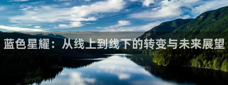 伟德国际1946体育凯捷平台代理：蓝色星耀：从线上到线下的转变与未来展望