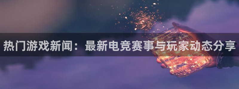 伟德国际1946环保：热门游戏新闻：最新电竞赛事与玩家动态分享