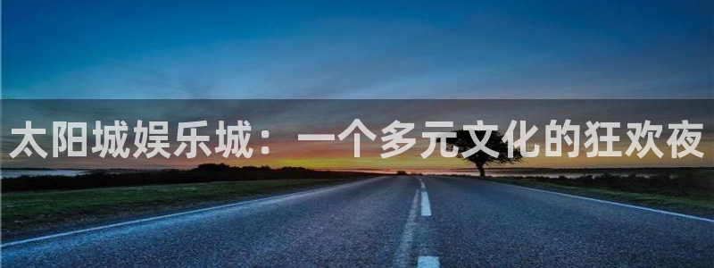 伟德国际1946平台开户：太阳城娱乐城：一个多元文化的狂欢夜