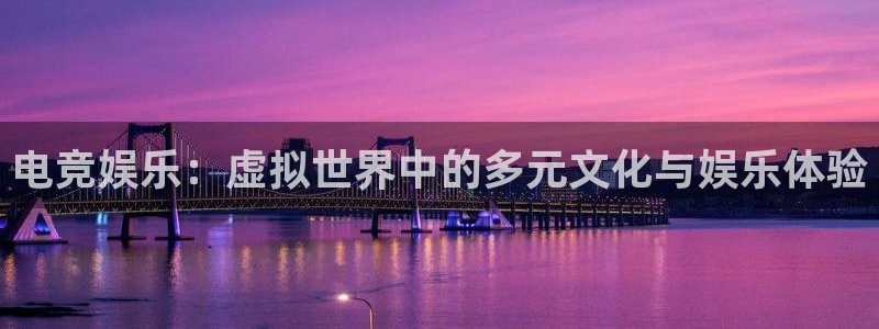 伟德国际1946体育代理：电竞娱乐：虚拟世界中的多元文化与娱乐体验