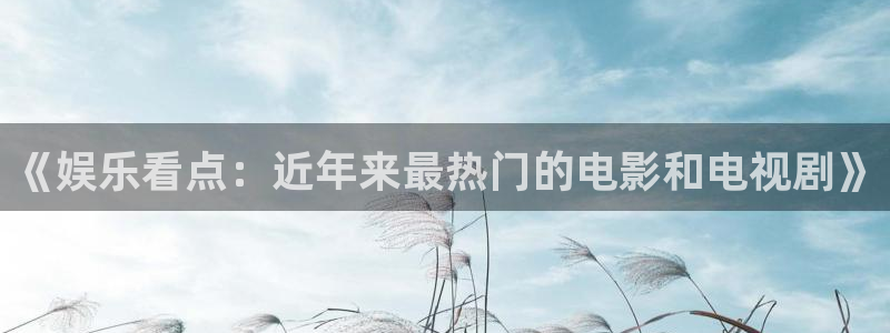 伟德国际1946体育官网：《娱乐看点：近年来最热门的电影和电视剧》