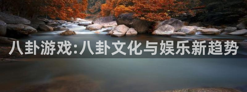 伟德国际1946平台开户链接：八卦游戏:八卦文化与娱乐新趋势